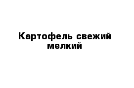 Картофель свежий мелкий